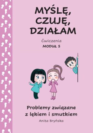 Myślę, czuję, działam. Ćwiczenia moduł 5. Problemy związane z lękiem i smutkiem.